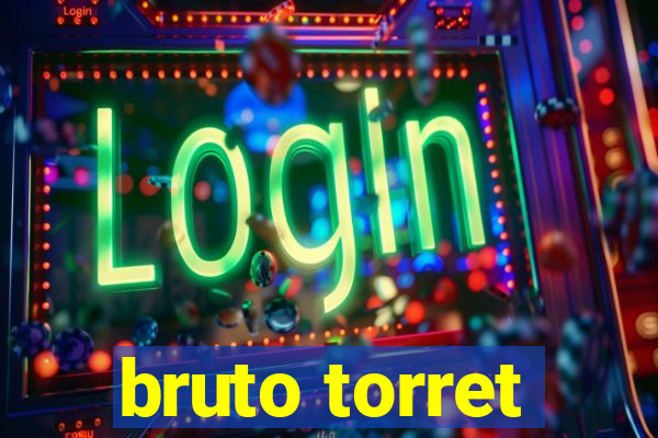 bruto torret